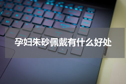 孕妇朱砂佩戴有什么好处