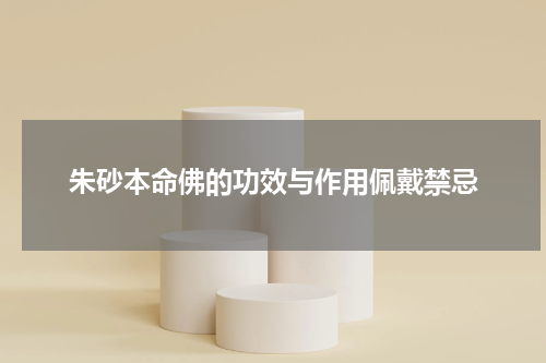 朱砂本命佛的功效与作用佩戴禁忌