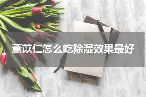 薏苡仁怎么吃除湿效果最好