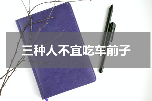 三种人不宜吃车前子