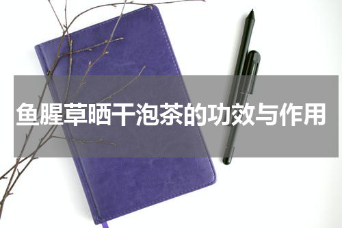 鱼腥草晒干泡茶的功效与作用