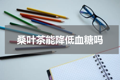 桑叶茶能降低血糖吗