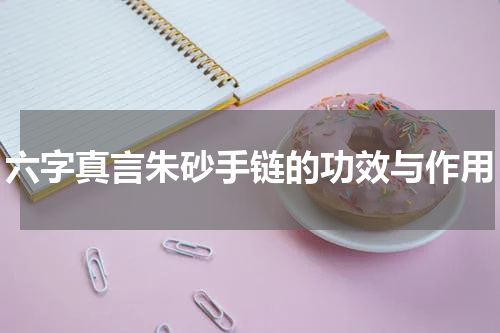 六字真言朱砂手链的功效与作用