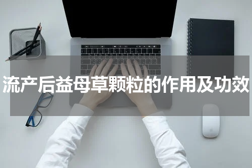 流产后益母草颗粒的作用及功效
