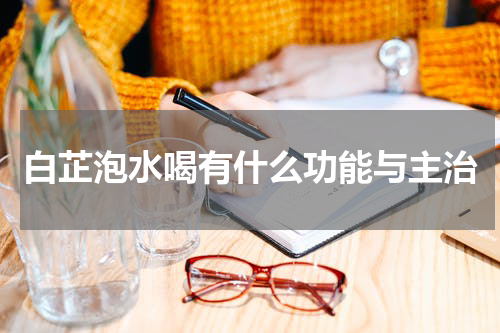 白芷泡水喝有什么功能与主治