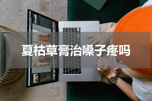 夏枯草膏治嗓子疼吗