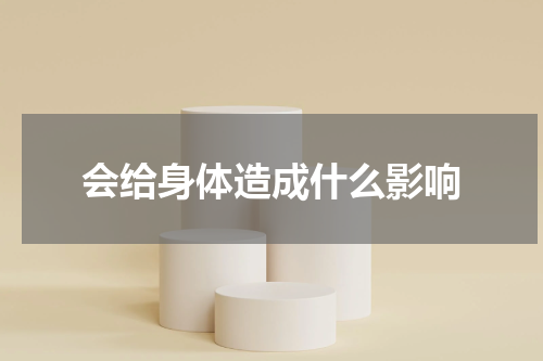 会给身体造成什么影响
