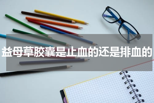 益母草胶囊是止血的还是排血的