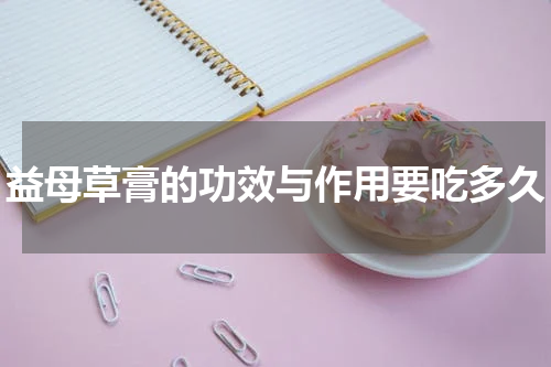 益母草膏的功效与作用要吃多久