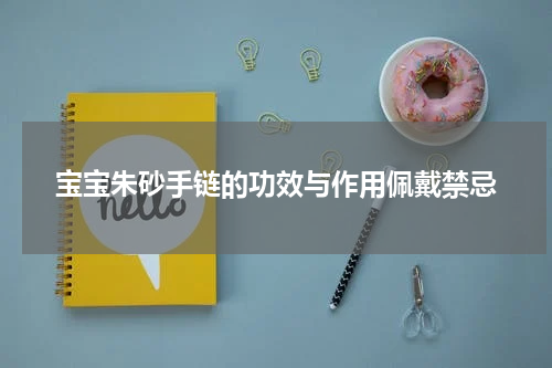 宝宝朱砂手链的功效与作用佩戴禁忌
