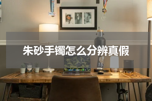 朱砂手镯怎么分辨真假