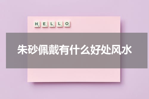 朱砂佩戴有什么好处风水