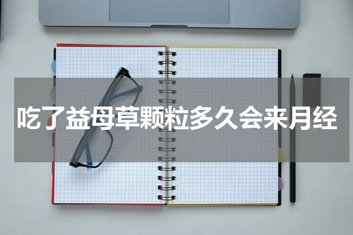 吃了益母草颗粒多久会来月经