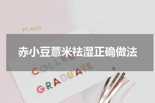 赤小豆薏米祛湿正确做法