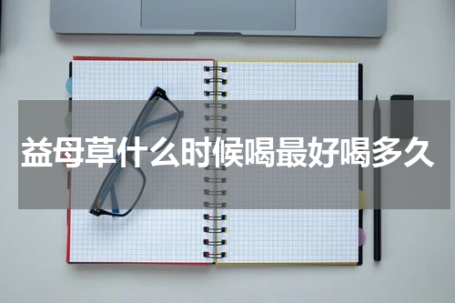 益母草什么时候喝最好喝多久
