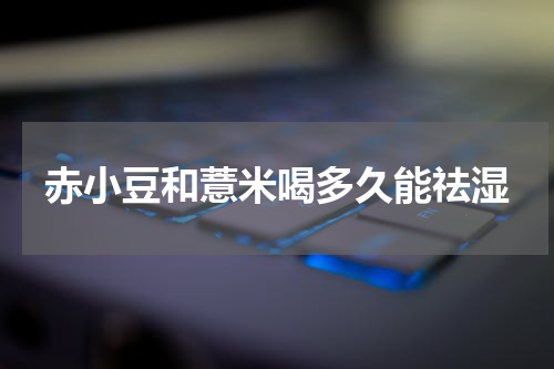 赤小豆和薏米喝多久能祛湿