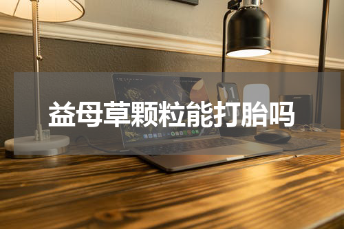 益母草颗粒能打胎吗