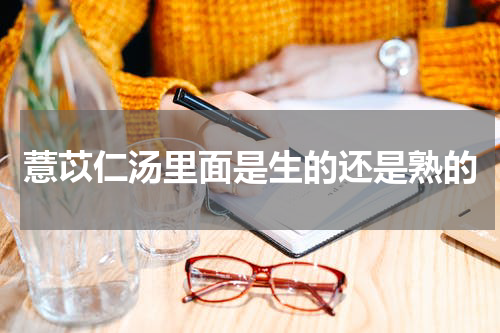 薏苡仁汤里面是生的还是熟的