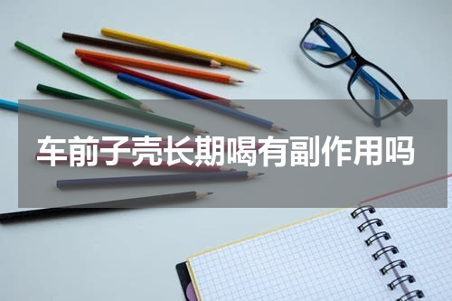 车前子壳长期喝有副作用吗