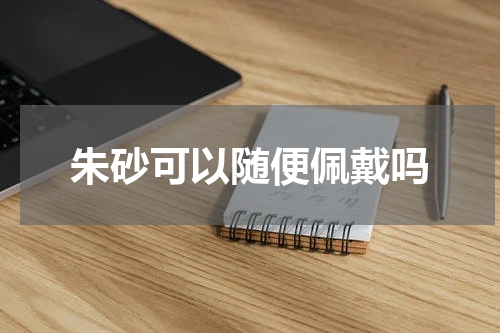 朱砂可以随便佩戴吗