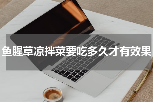 鱼腥草凉拌菜要吃多久才有效果