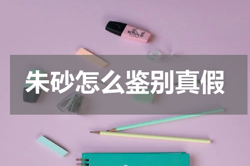 朱砂怎么鉴别真假