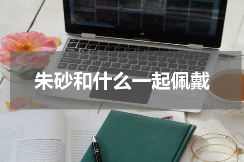 朱砂和什么一起佩戴