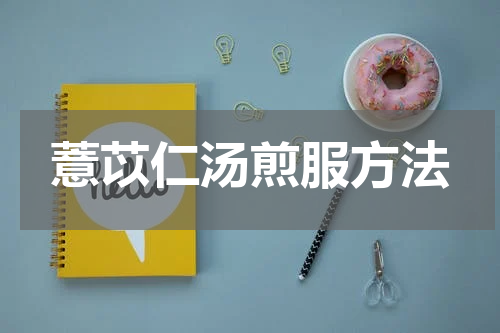 薏苡仁汤煎服方法