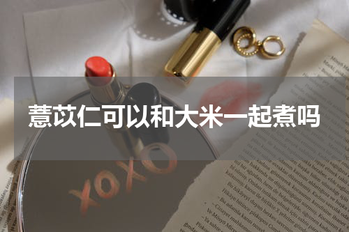 薏苡仁可以和大米一起煮吗