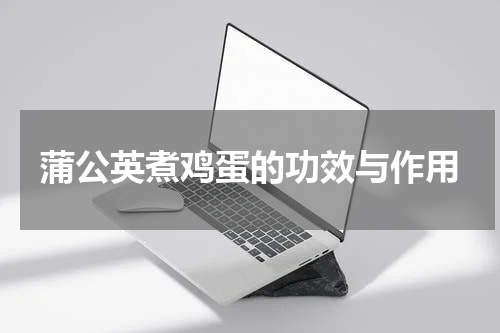 蒲公英煮鸡蛋的功效与作用