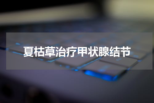 夏枯草治疗甲状腺结节