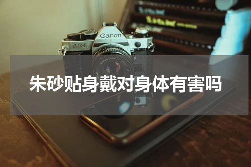 朱砂贴身戴对身体有害吗