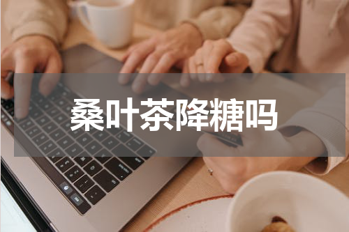 桑叶茶降糖吗