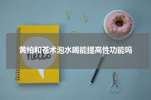 黄柏和苍术泡水喝能提高性功能吗