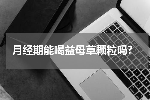 月经期能喝益母草颗粒吗?