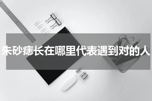 朱砂痣长在哪里代表遇到对的人