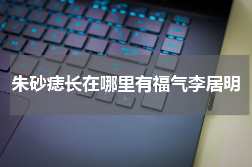 朱砂痣长在哪里有福气李居明
