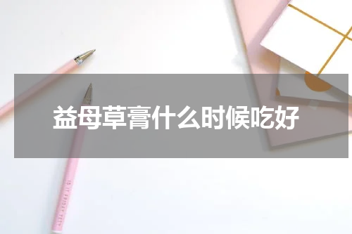 益母草膏什么时候吃好