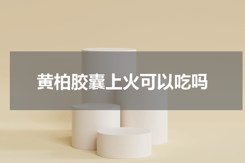 黄柏胶囊上火可以吃吗
