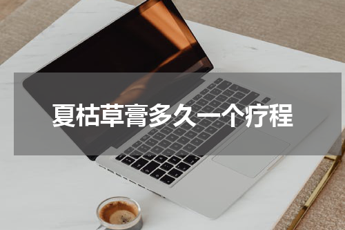 夏枯草膏多久一个疗程