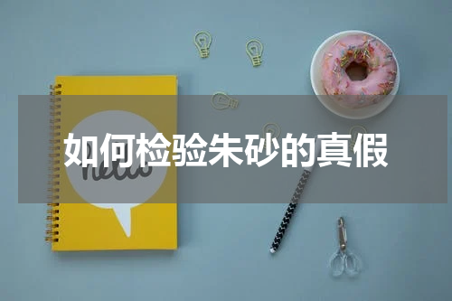 如何检验朱砂的真假