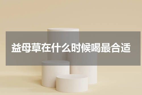 益母草在什么时候喝最合适