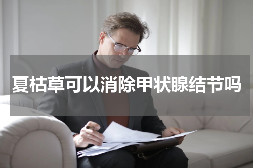 夏枯草可以消除甲状腺结节吗
