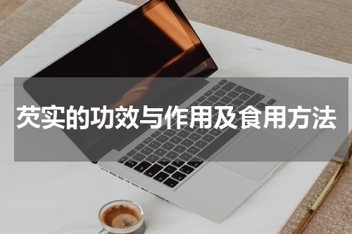 芡实的功效与作用及食用方法