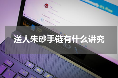 送人朱砂手链有什么讲究