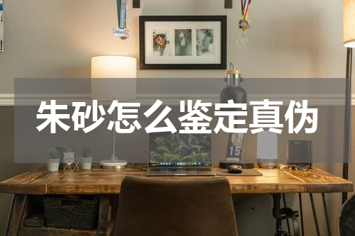 朱砂怎么鉴定真伪