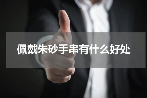 佩戴朱砂手串有什么好处