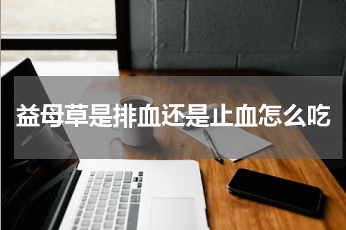 益母草是排血还是止血怎么吃