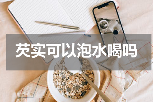 芡实可以泡水喝吗