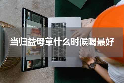当归益母草什么时候喝最好